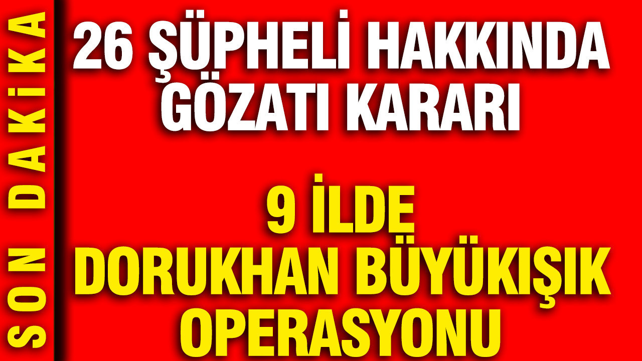 9-ilde-dorukhan-buyukisik-operasyonu-26-supheli-hakkinda-gozalti-karari-5EmZ4cMn